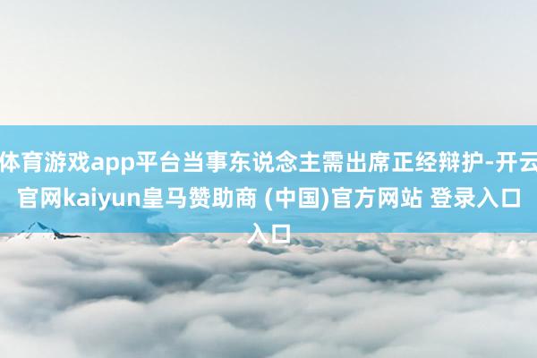 体育游戏app平台当事东说念主需出席正经辩护-开云官网kaiyun皇马赞助商 (中国)官方网站 登录入口