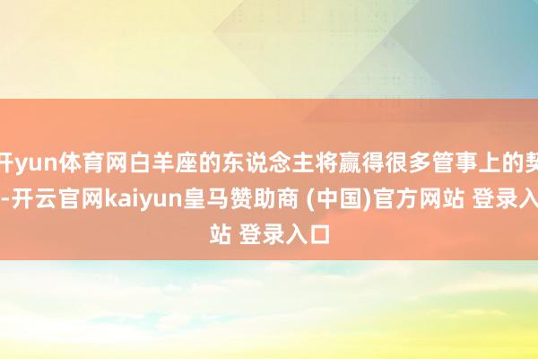 开yun体育网白羊座的东说念主将赢得很多管事上的契机-开云官网kaiyun皇马赞助商 (中国)官方网站 登录入口