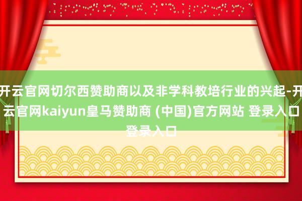 开云官网切尔西赞助商以及非学科教培行业的兴起-开云官网kaiyun皇马赞助商 (中国)官方网站 登录入口