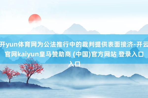 开yun体育网为公法推行中的裁判提供表面接济-开云官网kaiyun皇马赞助商 (中国)官方网站 登录入口