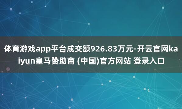 体育游戏app平台成交额926.83万元-开云官网kaiyun皇马赞助商 (中国)官方网站 登录入口