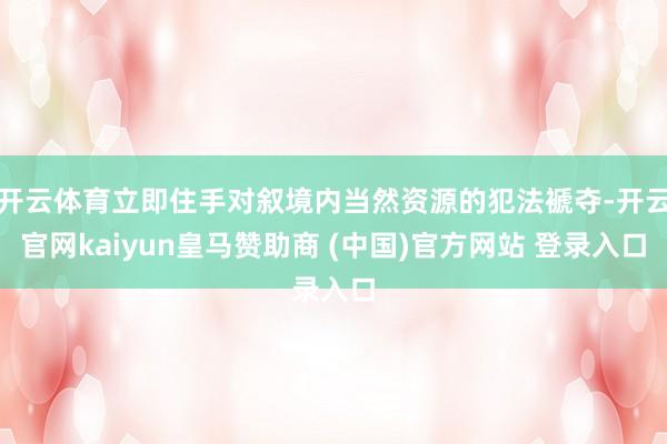 开云体育立即住手对叙境内当然资源的犯法褫夺-开云官网kaiy