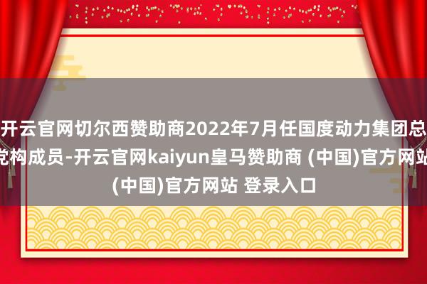 开云官网切尔西赞助商2022年7月任国度动力集团总管帐师、党构成员-开云官网kaiyun皇马赞助商 (中国)官方网站 登录入口