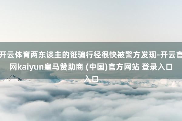 开云体育两东谈主的诳骗行径很快被警方发现-开云官网kaiyu