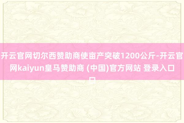 开云官网切尔西赞助商使亩产突破1200公斤-开云官网kaiy