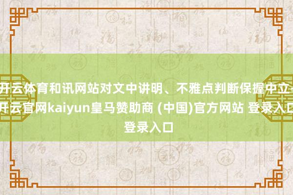开云体育和讯网站对文中讲明、不雅点判断保握中立-开云官网kaiyun皇马赞助商 (中国)官方网站 登录入口