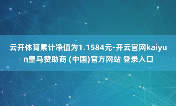 云开体育累计净值为1.1584元-开云官网kaiyun皇马赞