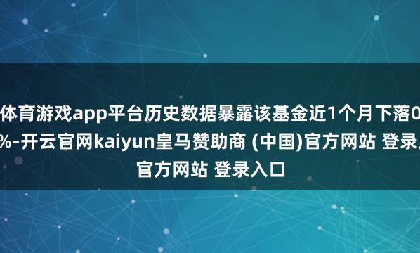 体育游戏app平台历史数据暴露该基金近1个月下落0.57%-