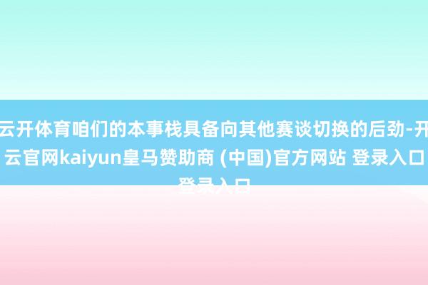 云开体育咱们的本事栈具备向其他赛谈切换的后劲-开云官网kai