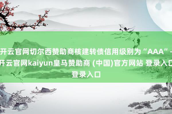 开云官网切尔西赞助商核建转债信用级别为“AAA”-开云官网k