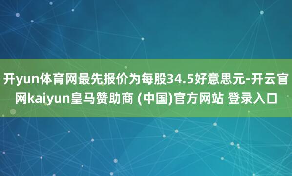开yun体育网最先报价为每股34.5好意思元-开云官网kai