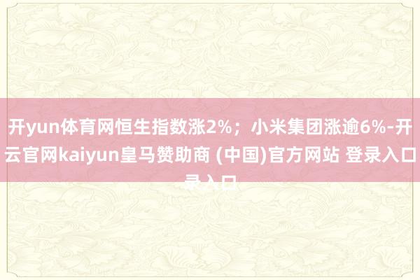 开yun体育网恒生指数涨2%；小米集团涨逾6%-开云官网ka