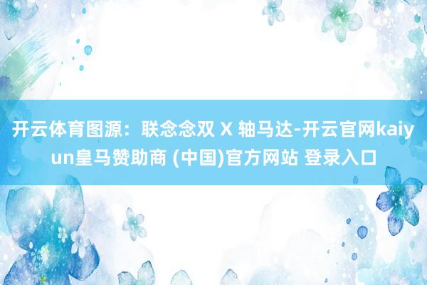 开云体育图源：联念念双 X 轴马达-开云官网kaiyun皇马