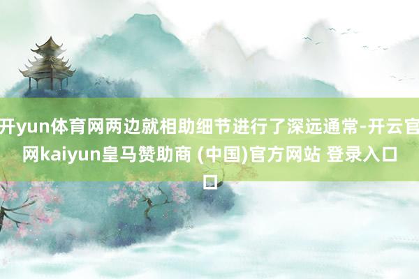 开yun体育网两边就相助细节进行了深远通常-开云官网kaiy