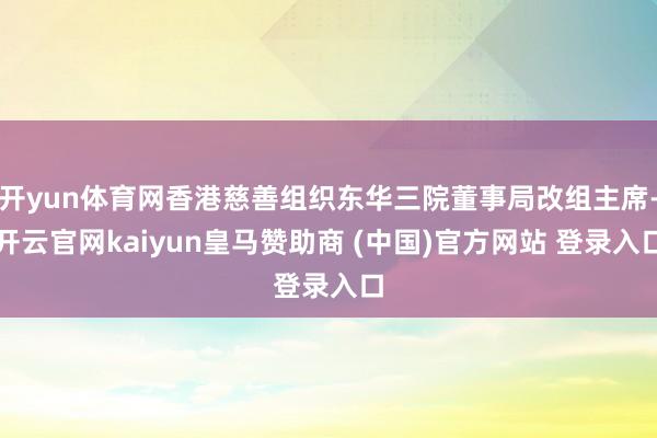 开yun体育网香港慈善组织东华三院董事局改组主席-开云官网k