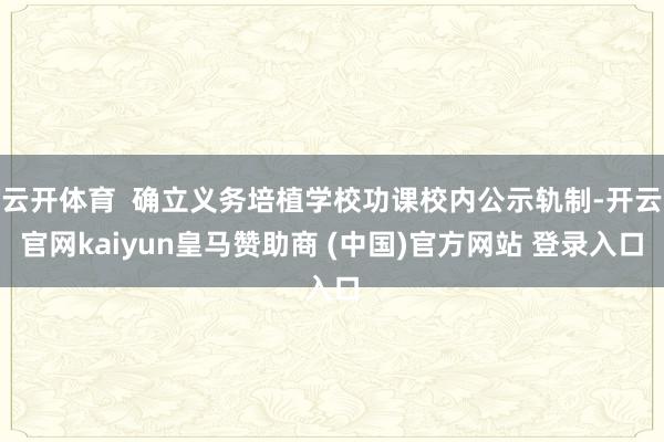 云开体育  确立义务培植学校功课校内公示轨制-开云官网kai