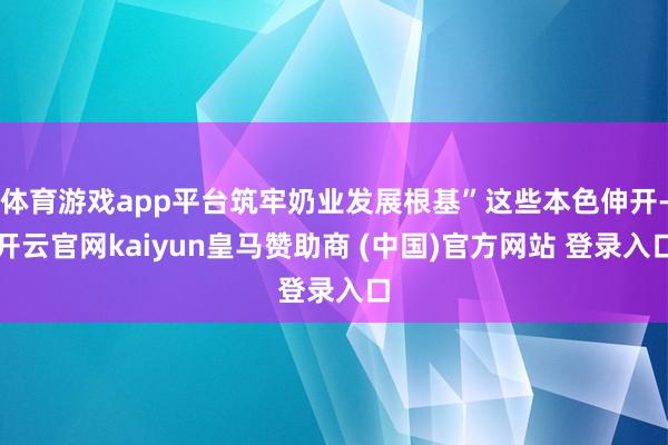 体育游戏app平台筑牢奶业发展根基”这些本色伸开-开云官网k