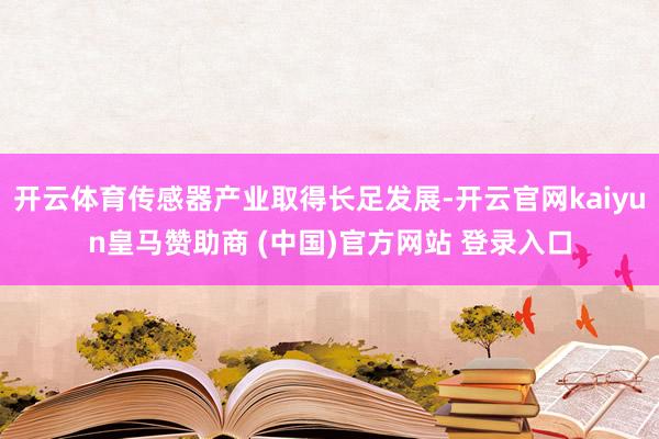 开云体育传感器产业取得长足发展-开云官网kaiyun皇马赞助