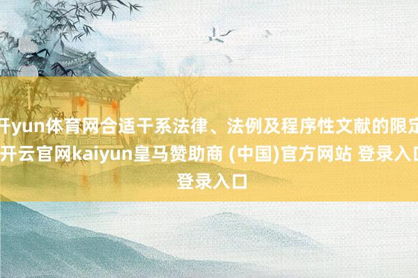 开yun体育网合适干系法律、法例及程序性文献的限定-开云官网kaiyun皇马赞助商 (中国)官方网站 登录入口