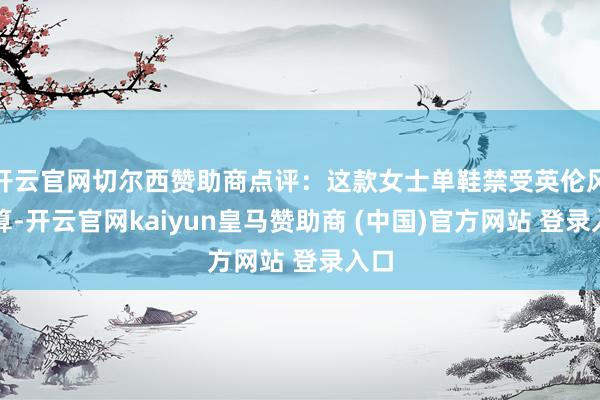开云官网切尔西赞助商点评：这款女士单鞋禁受英伦风打算-开云官网kaiyun皇马赞助商 (中国)官方网站 登录入口