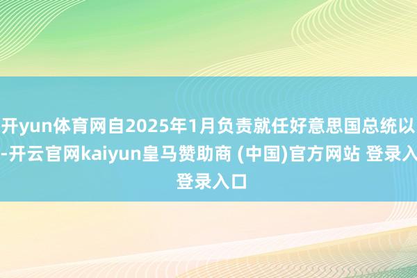 开yun体育网自2025年1月负责就任好意思国总统以来-开云