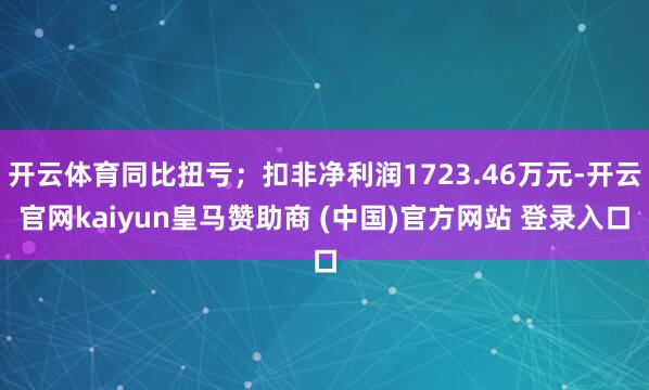 开云体育同比扭亏；扣非净利润1723.46万元-开云官网ka