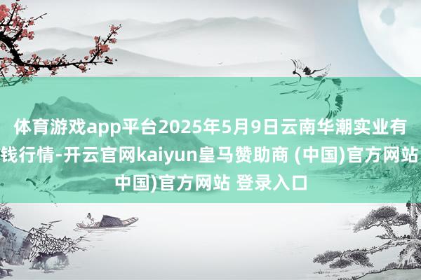 体育游戏app平台2025年5月9日云南华潮实业有限公司价钱