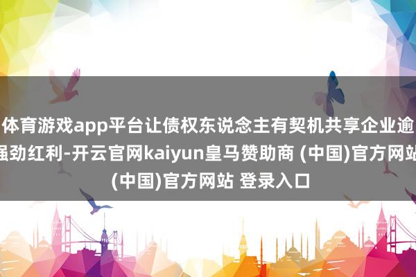体育游戏app平台让债权东说念主有契机共享企业逾额成长的强劲