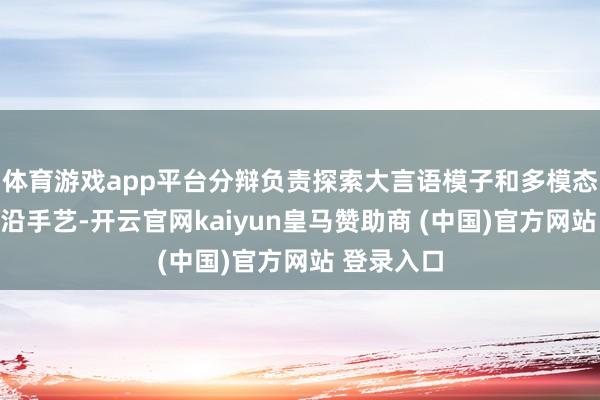 体育游戏app平台分辩负责探索大言语模子和多模态大模子前沿手