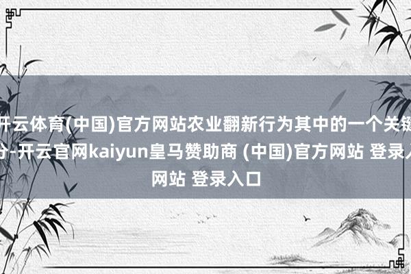 开云体育(中国)官方网站农业翻新行为其中的一个关键身分-开云