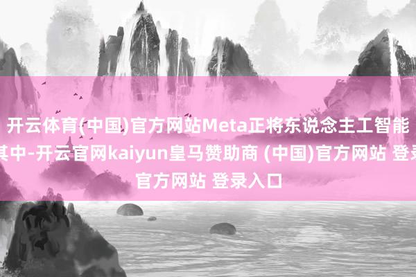 开云体育(中国)官方网站Meta正将东说念主工智能融入其中-