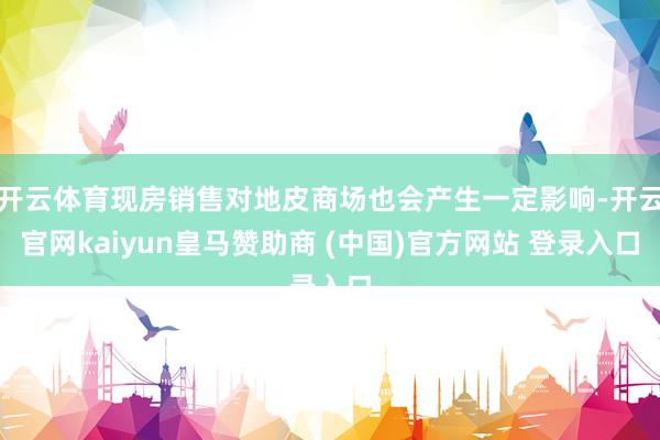 开云体育现房销售对地皮商场也会产生一定影响-开云官网kaiy