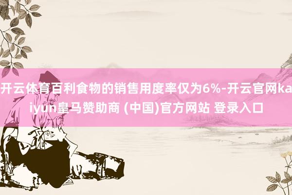 开云体育百利食物的销售用度率仅为6%-开云官网kaiyun皇