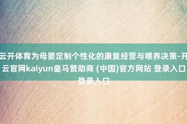 云开体育为母婴定制个性化的康复经营与喂养决策-开云官网kai