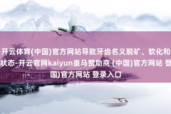 开云体育(中国)官方网站导致牙齿名义脱矿、软化和溶化的状态-