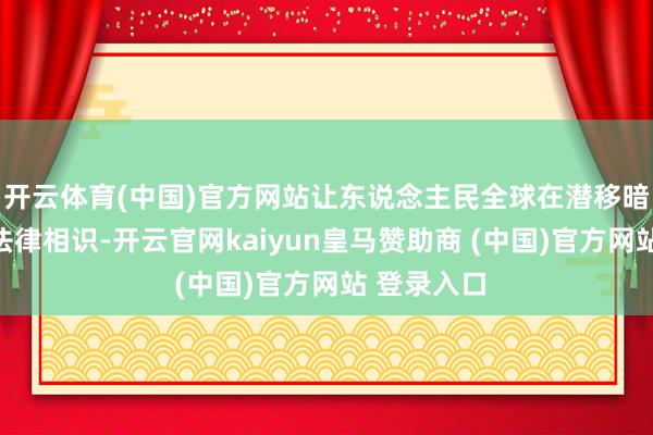 开云体育(中国)官方网站让东说念主民全球在潜移暗化中增强法律