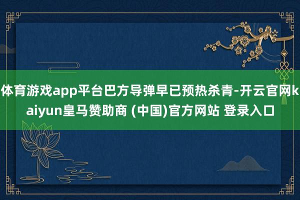 体育游戏app平台巴方导弹早已预热杀青-开云官网kaiyun