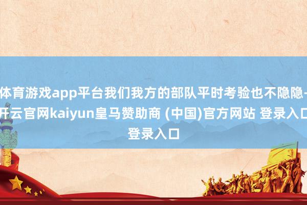 体育游戏app平台我们我方的部队平时考验也不隐隐-开云官网k