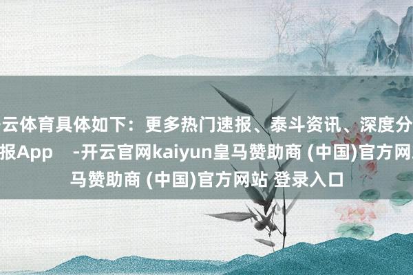 开云体育具体如下：更多热门速报、泰斗资讯、深度分析尽在北京日