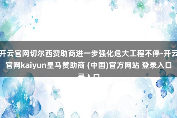 开云官网切尔西赞助商进一步强化危大工程不停-开云官网kaiy