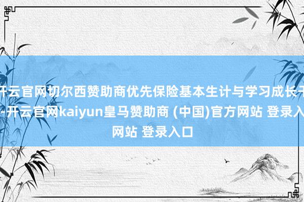 开云官网切尔西赞助商优先保险基本生计与学习成长干涉-开云官网