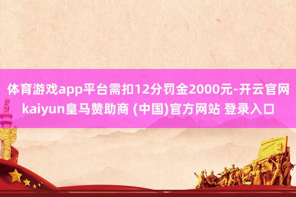 体育游戏app平台需扣12分罚金2000元-开云官网kaiy
