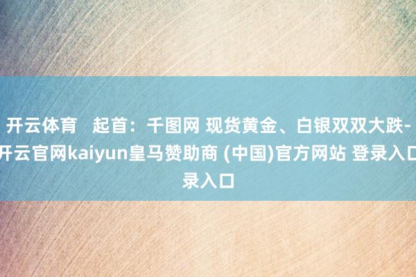 开云体育   起首：千图网 现货黄金、白银双双大跌-开云官网